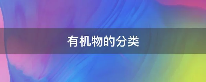 有机物的分类,有机物的分类有哪些