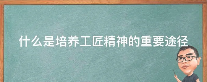 什么是培养工匠精神的重要途径,培养工匠精神的主要途径