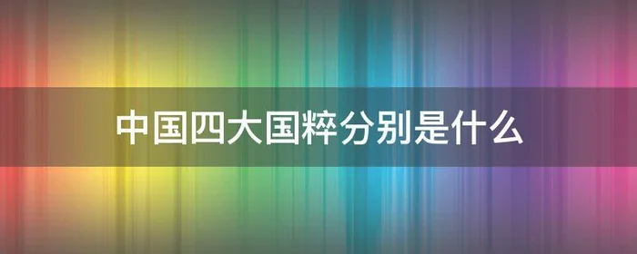 中国四大国粹分别是什么,中国四大国粹分别是什么朝代