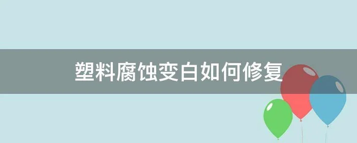 塑料腐蚀变白如何修复,透明塑料腐蚀变白如何修复