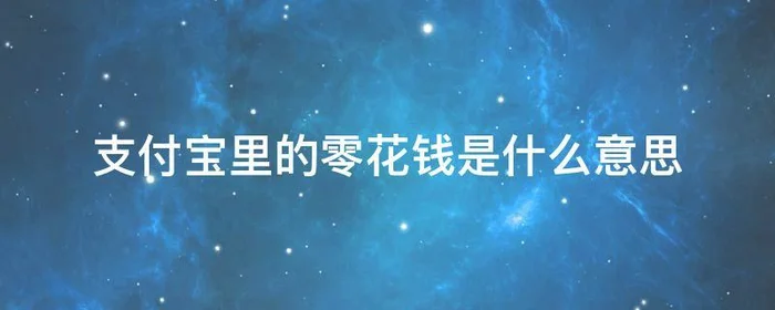 支付宝里的零花钱是什么意思,支付宝里的零花钱是啥