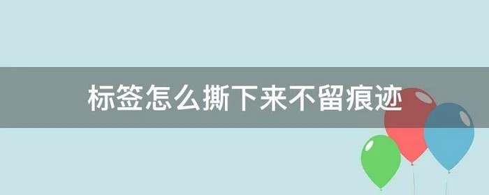 标签怎么撕下来不留痕迹,如何不留痕迹的