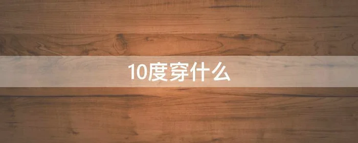 10度穿什么,10度穿什么鞋