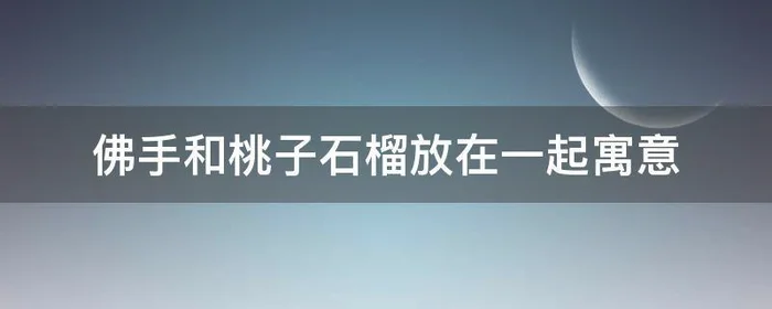 佛手和桃子石榴放在一起寓意