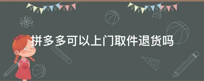 拼多多可以上门取件退货吗,拼多多上面退