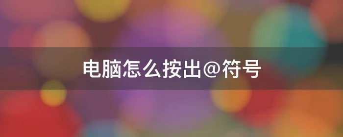 电脑怎么按出@符号,电脑特殊符号怎么打出来