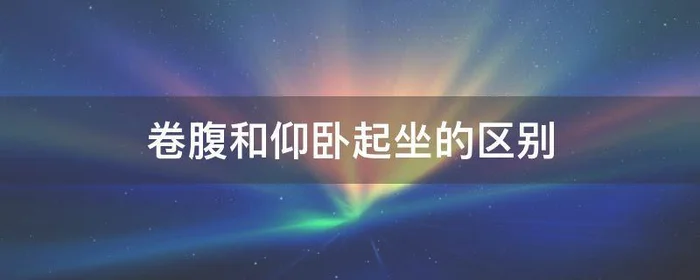 卷腹和仰卧起坐的区别,卷腹和仰卧起坐的区别?