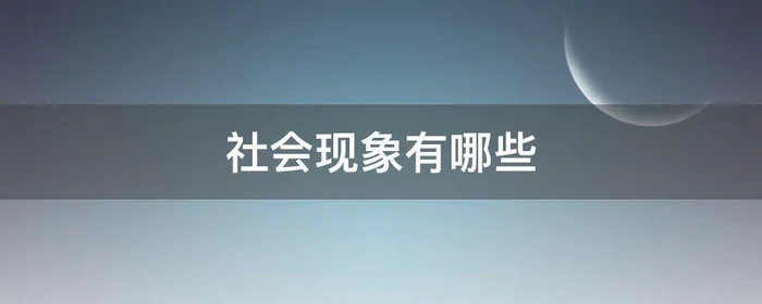 社会现象有哪些,如今的社会现象有哪些