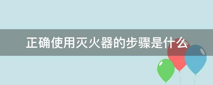 正确使用灭火器的步骤是什么,使用灭火器