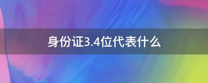 身份证3.4位代表什么,身份证号码3.4位代表什么