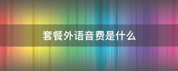 套餐外语音费是什么,话费账单套餐外语音