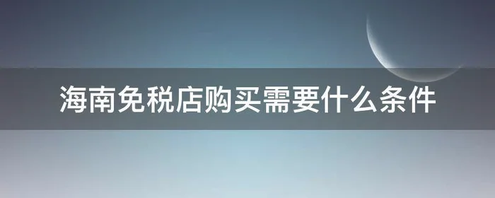 海南免税店购买需要什么条件
