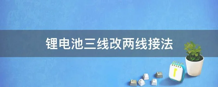 锂电池三线改两线接法,锂电池三根线改二线