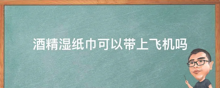 酒精湿纸巾可以带上飞机吗