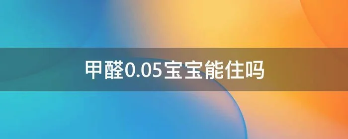 甲醛0.05宝宝能住吗,甲醛0.06宝宝能住吗