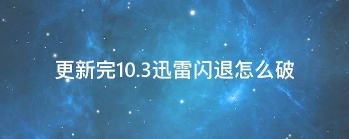 更新完10.3迅雷闪退怎么破