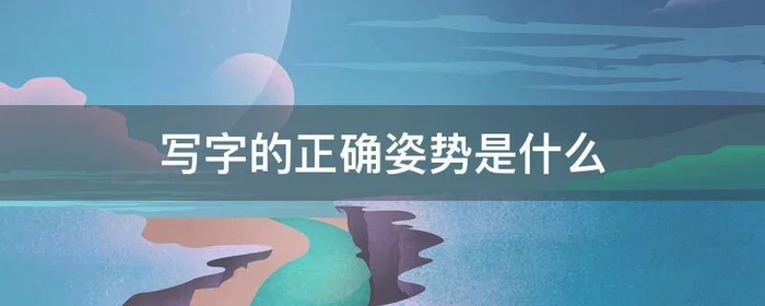 写字的正确姿势是什么,写字的正确姿势是