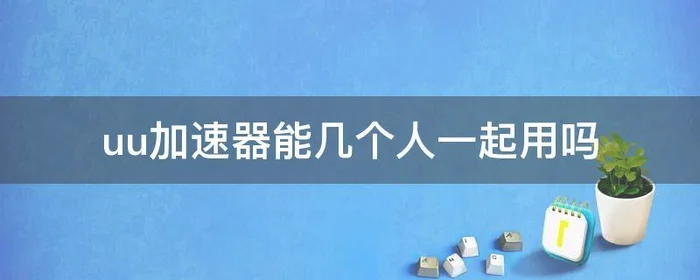 uu加速器能几个人一起用吗