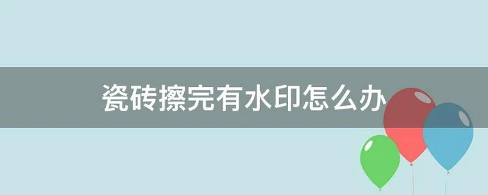 瓷砖擦完有水印怎么办,瓷砖上的水印怎么