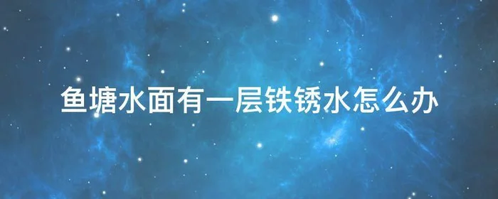 鱼塘水面有一层铁锈水怎么办