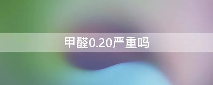 甲醛0.20严重吗,甲醛0.10到0.20严重吗