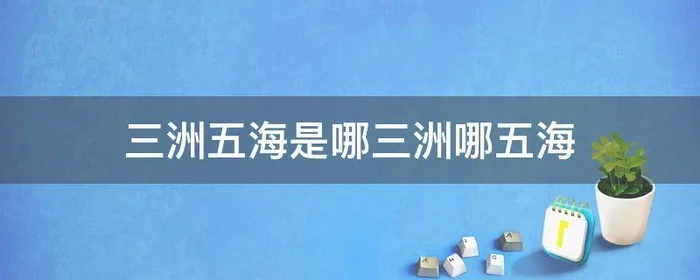 三洲五海是哪三洲哪五海,三洲五海是指哪五海