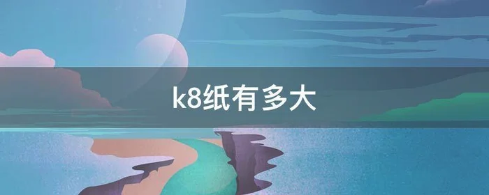 k8纸有多大,k8的纸长宽多少