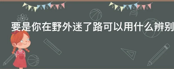 要是你在野外迷了路可以用什么辨别方向,要是你在野外迷了路可以通过什么辨别方向