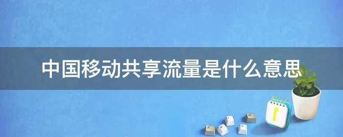 中国移动共享流量是什么意思,移动共享流量是啥意思