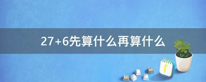 27+6先算什么再算什么,26-7先算什么再算