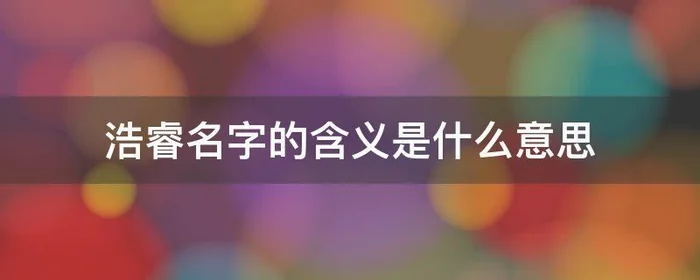 浩睿名字的含义是什么意思,浩睿这名字怎么样了