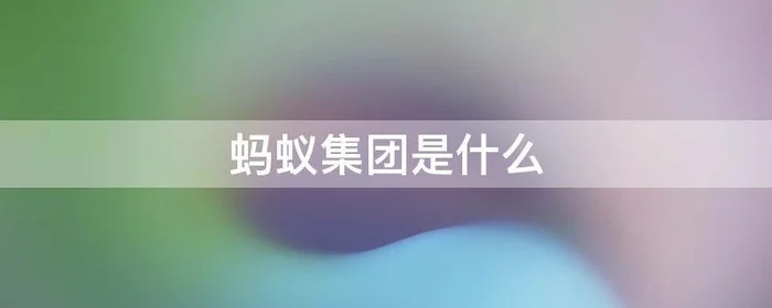 蚂蚁集团是什么,蚂蚁集团是什么平台