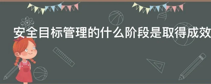 安全目标管理的什么阶段是取得成效的关键环节,安全目标管理就是在一定的时期内