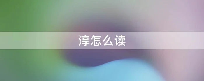 淳怎么读,淳怎么读什么意思