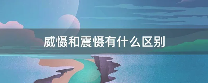 威慑和震慑有什么区别,震慑和震慑的区别