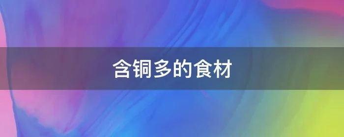 含铜多的食材,什么食材含铜高