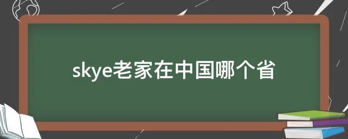 skye老家在中国哪个省(skye老家在中国河