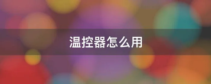 温控器怎么用,全自动温控器怎么用