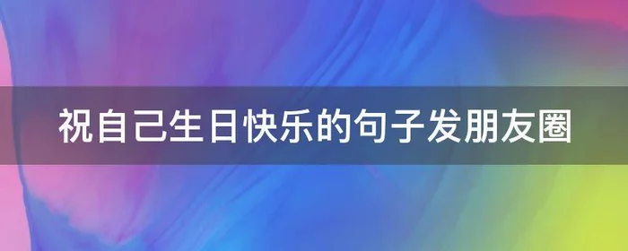 祝自己生日快乐的句子发朋友圈,祝自己生