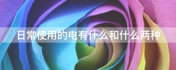 日常使用的电有什么和什么两种