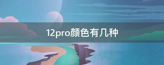 12pro颜色有几种,12pro哪种颜色好看