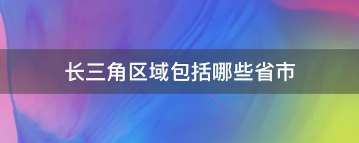 长三角区域包括哪些省市,哪里属于长三角