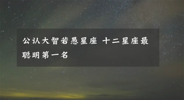 大智若愚的四大星座,聪明绝顶却从不高调!