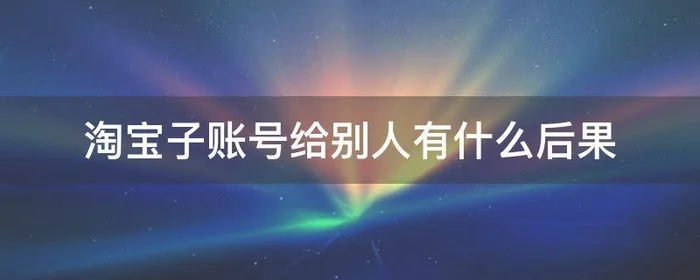 淘宝子账号给别人有什么后果