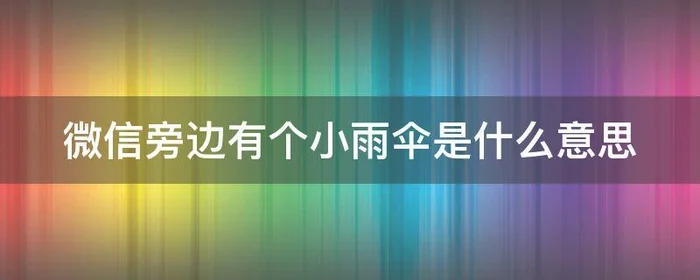 微信旁边有个小雨伞是什么意思,微信旁有个小雨伞是怎么回事?