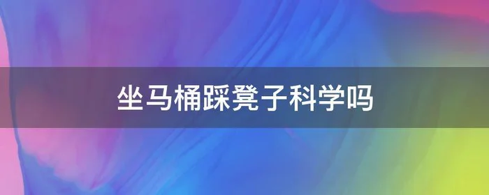 坐马桶踩凳子科学吗