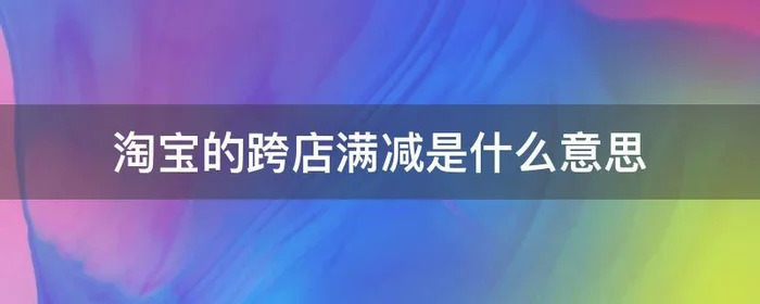 淘宝的跨店满减是什么意思