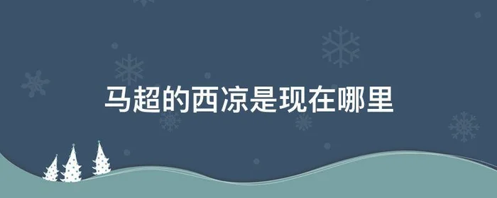 马超的西凉是现在哪里,马超跟西凉什么关系