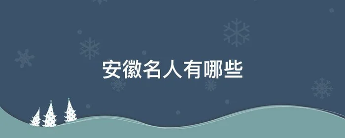 安徽名人有哪些,安徽名人有哪些名字