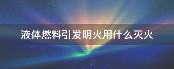 液体燃料引发明火用什么灭火